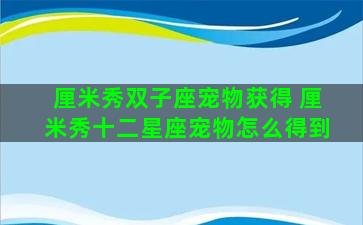 厘米秀双子座宠物获得 厘米秀十二星座宠物怎么得到